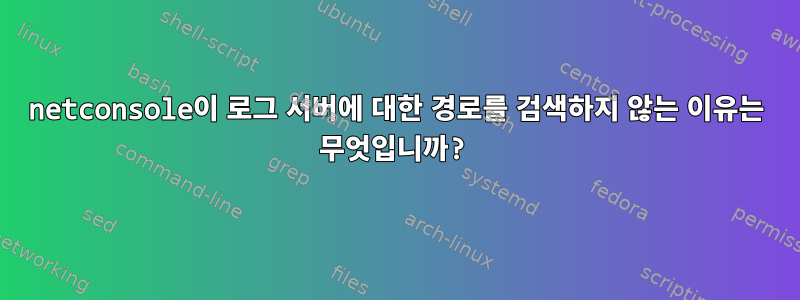 netconsole이 로그 서버에 대한 경로를 검색하지 않는 이유는 무엇입니까?