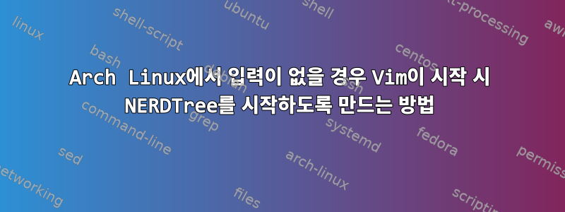 Arch Linux에서 입력이 없을 경우 Vim이 시작 시 NERDTree를 시작하도록 만드는 방법