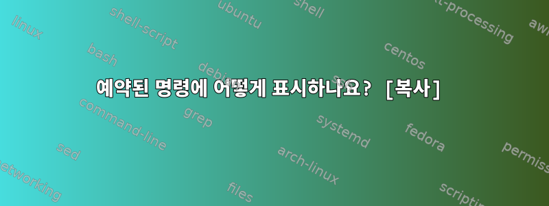 예약된 명령에 어떻게 표시하나요? [복사]