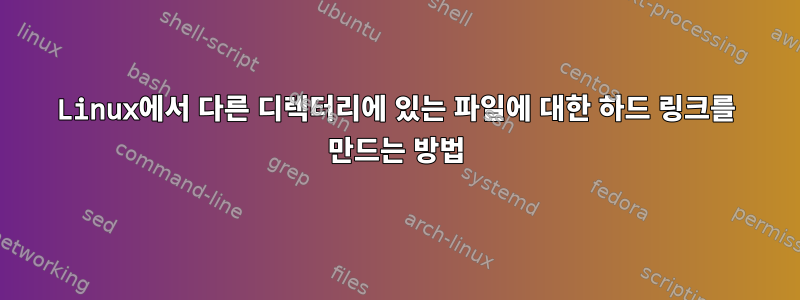 Linux에서 다른 디렉터리에 있는 파일에 대한 하드 링크를 만드는 방법