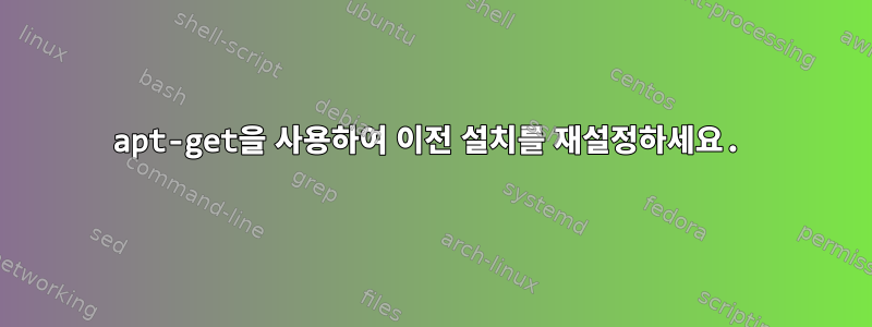 apt-get을 사용하여 이전 설치를 재설정하세요.