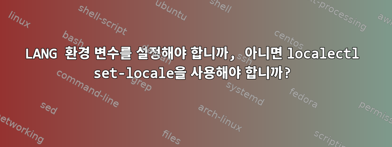 LANG 환경 변수를 설정해야 합니까, 아니면 localectl set-locale을 사용해야 합니까?