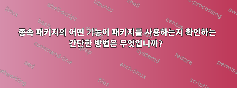 종속 패키지의 어떤 기능이 패키지를 사용하는지 확인하는 간단한 방법은 무엇입니까?