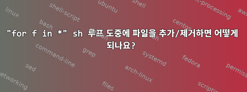 "for f in *" sh 루프 도중에 파일을 추가/제거하면 어떻게 되나요?