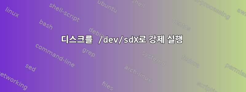 디스크를 /dev/sdX로 강제 실행