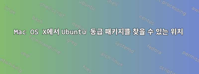 Mac OS X에서 Ubuntu 동급 패키지를 찾을 수 있는 위치