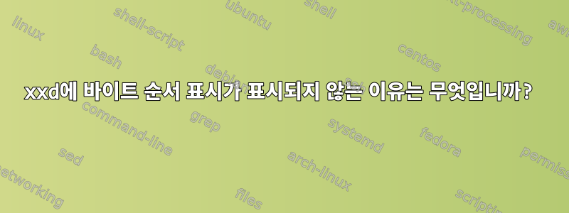 xxd에 바이트 순서 표시가 표시되지 않는 이유는 무엇입니까?