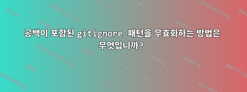 공백이 포함된 gitignore 패턴을 무효화하는 방법은 무엇입니까?