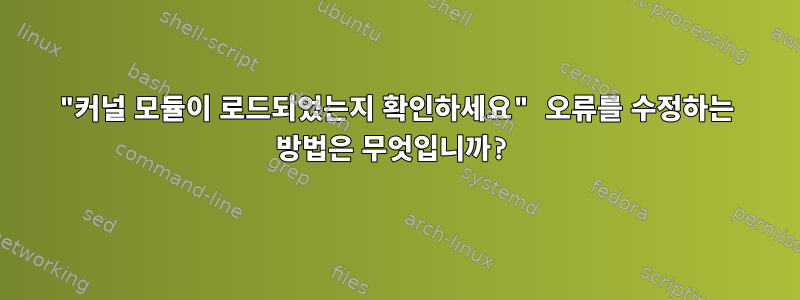 "커널 모듈이 로드되었는지 확인하세요" 오류를 수정하는 방법은 무엇입니까?