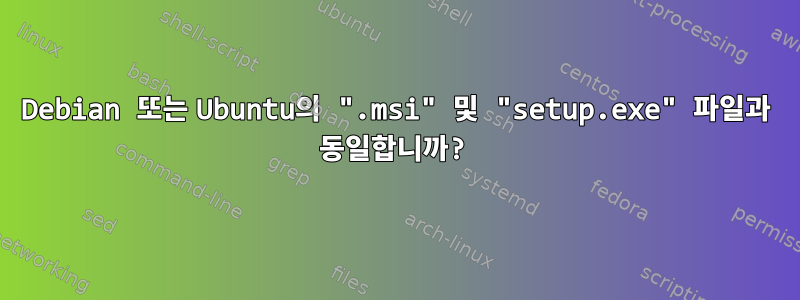 Debian 또는 Ubuntu의 ".msi" 및 "setup.exe" 파일과 동일합니까?