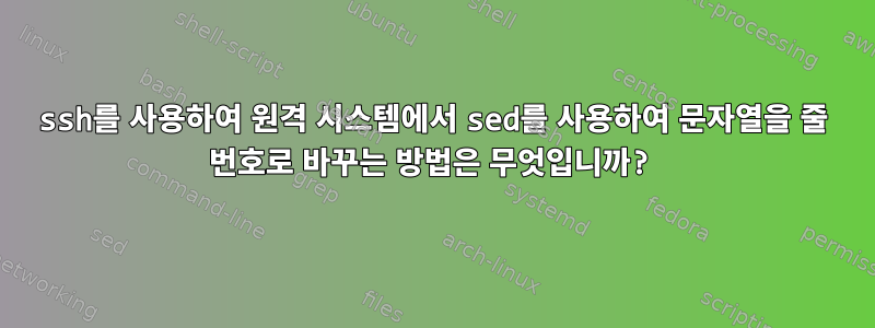 ssh를 사용하여 원격 시스템에서 sed를 사용하여 문자열을 줄 번호로 바꾸는 방법은 무엇입니까?