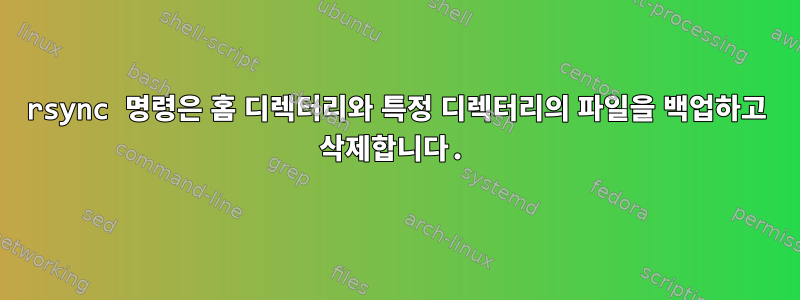 rsync 명령은 홈 디렉터리와 특정 디렉터리의 파일을 백업하고 삭제합니다.