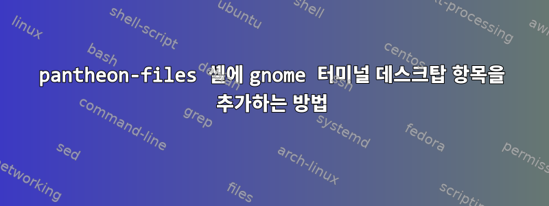 pantheon-files 셸에 gnome 터미널 데스크탑 항목을 추가하는 방법