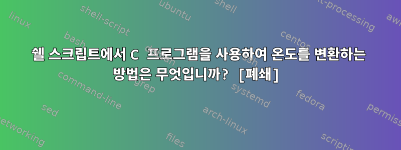 쉘 스크립트에서 C 프로그램을 사용하여 온도를 변환하는 방법은 무엇입니까? [폐쇄]