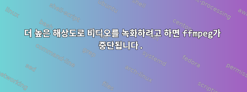 더 높은 해상도로 비디오를 녹화하려고 하면 ffmpeg가 중단됩니다.