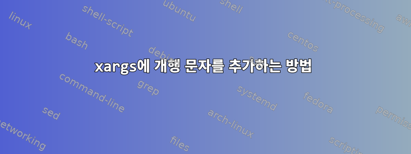 xargs에 개행 문자를 추가하는 방법