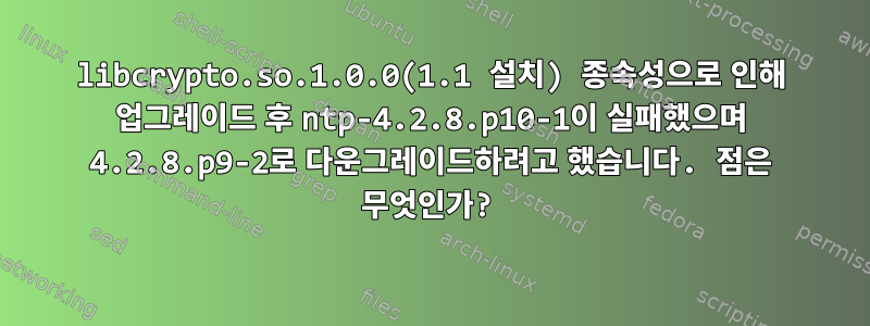 libcrypto.so.1.0.0(1.1 설치) 종속성으로 인해 업그레이드 후 ntp-4.2.8.p10-1이 실패했으며 4.2.8.p9-2로 다운그레이드하려고 했습니다. 점은 무엇인가?