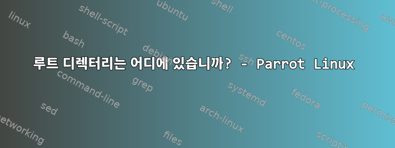 루트 디렉터리는 어디에 있습니까? - Parrot Linux