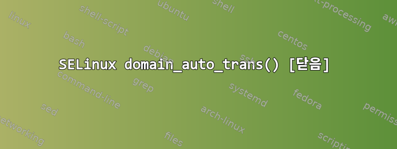 SELinux domain_auto_trans() [닫음]