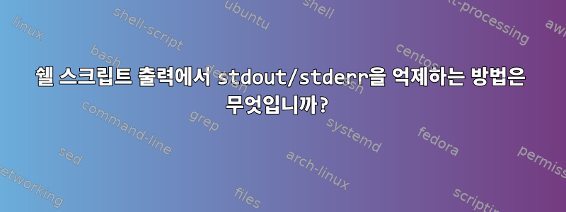 쉘 스크립트 출력에서 ​​stdout/stderr을 억제하는 방법은 무엇입니까?