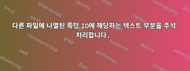 다른 파일에 나열된 특정 ID에 해당하는 텍스트 부분을 주석 처리합니다.