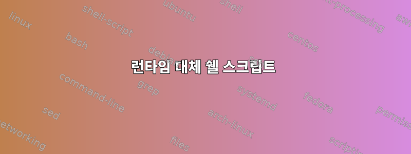 런타임 대체 쉘 스크립트