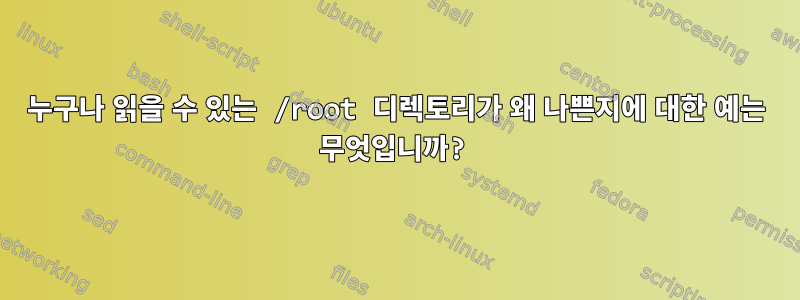 누구나 읽을 수 있는 /root 디렉토리가 왜 나쁜지에 대한 예는 무엇입니까?