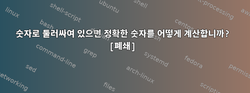 숫자로 둘러싸여 있으면 정확한 숫자를 어떻게 계산합니까? [폐쇄]