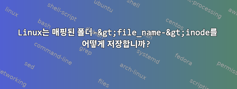 Linux는 매핑된 폴더-&gt;file_name-&gt;inode를 어떻게 저장합니까?