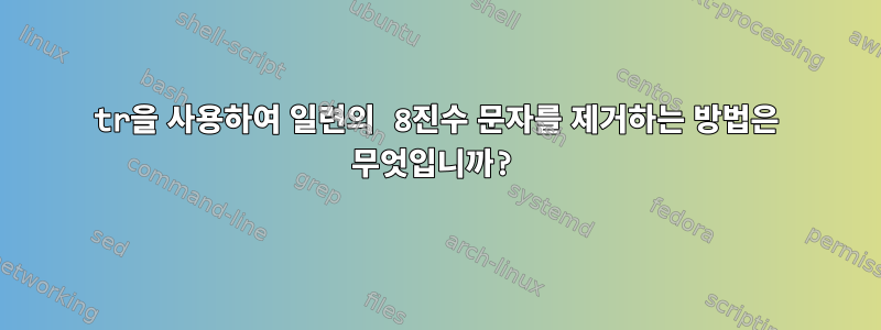 tr을 사용하여 일련의 8진수 문자를 제거하는 방법은 무엇입니까?