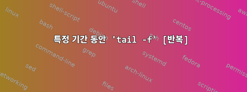 특정 기간 동안 'tail -f' [반복]