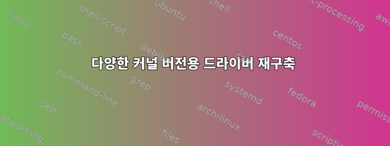 다양한 커널 버전용 드라이버 재구축