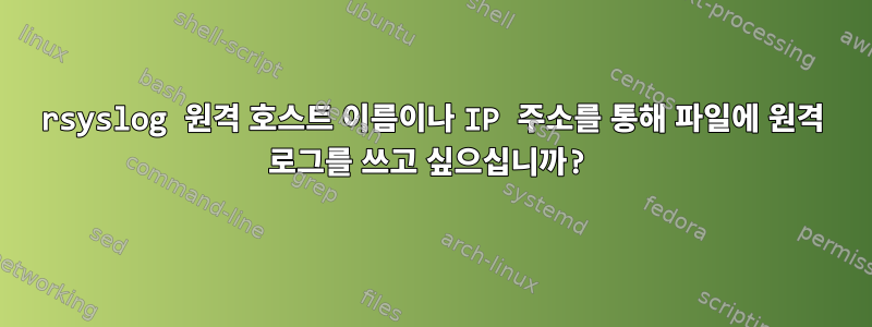 rsyslog 원격 호스트 이름이나 IP 주소를 통해 파일에 원격 로그를 쓰고 싶으십니까?