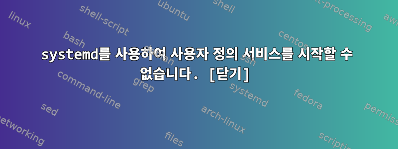 systemd를 사용하여 사용자 정의 서비스를 시작할 수 없습니다. [닫기]