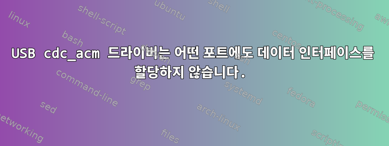 USB cdc_acm 드라이버는 어떤 포트에도 데이터 인터페이스를 할당하지 않습니다.