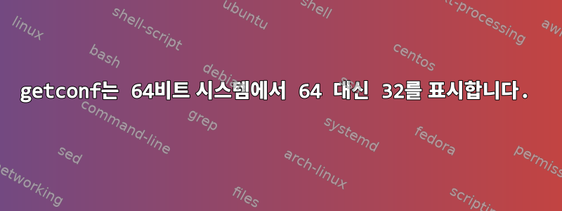 getconf는 64비트 시스템에서 64 대신 32를 표시합니다.