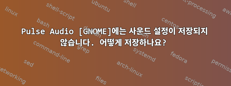 Pulse Audio [GNOME]에는 사운드 설정이 저장되지 않습니다. 어떻게 저장하나요?