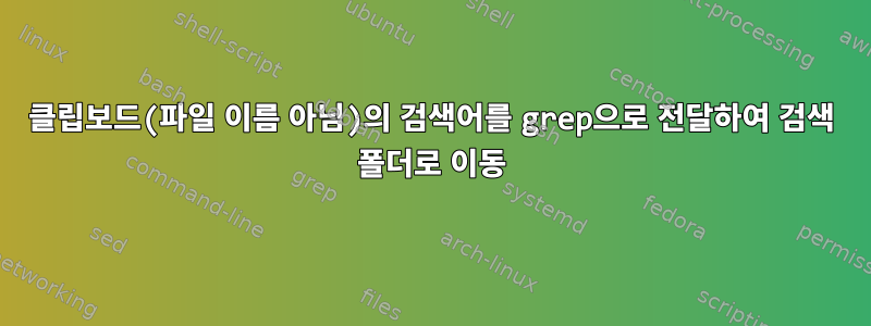 클립보드(파일 이름 아님)의 검색어를 grep으로 전달하여 검색 폴더로 이동