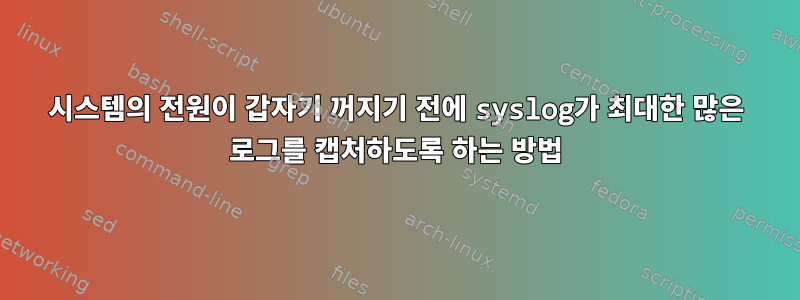 시스템의 전원이 갑자기 꺼지기 전에 syslog가 최대한 많은 로그를 캡처하도록 하는 방법