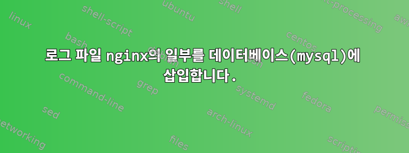 로그 파일 nginx의 일부를 데이터베이스(mysql)에 삽입합니다.