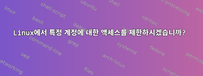 Linux에서 특정 계정에 대한 액세스를 제한하시겠습니까?