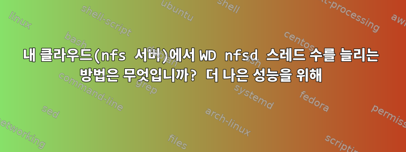 내 클라우드(nfs 서버)에서 WD nfsd 스레드 수를 늘리는 방법은 무엇입니까? 더 나은 성능을 위해