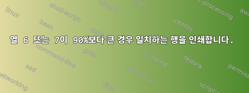 열 6 또는 7이 90%보다 큰 경우 일치하는 행을 인쇄합니다.