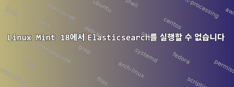 Linux Mint 18에서 Elasticsearch를 실행할 수 없습니다