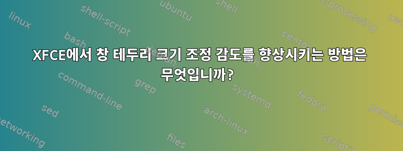 XFCE에서 창 테두리 크기 조정 감도를 향상시키는 방법은 무엇입니까?