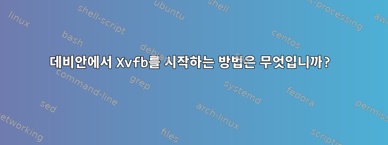 데비안에서 Xvfb를 시작하는 방법은 무엇입니까?