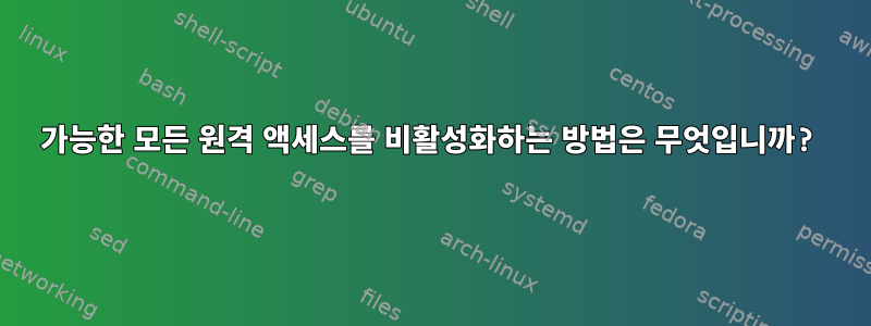 가능한 모든 원격 액세스를 비활성화하는 방법은 무엇입니까?