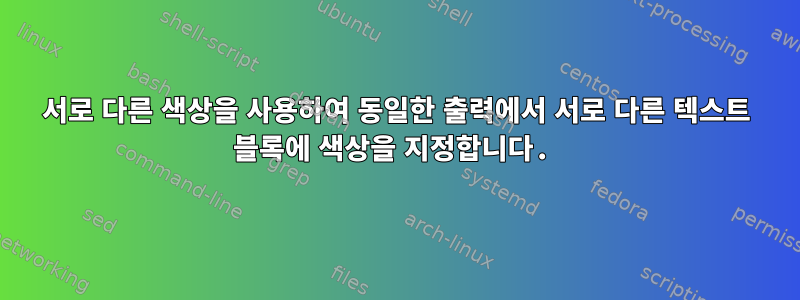 서로 다른 색상을 사용하여 동일한 출력에서 ​​서로 다른 텍스트 블록에 색상을 지정합니다.