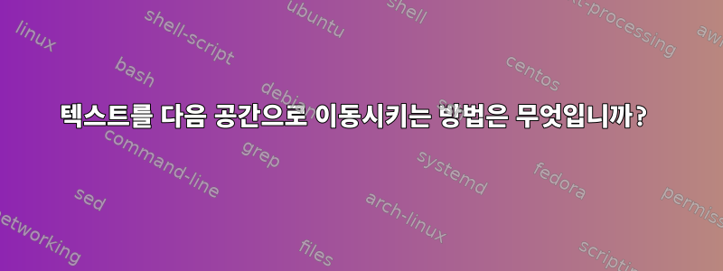 텍스트를 다음 공간으로 이동시키는 방법은 무엇입니까?