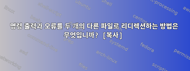 명령 출력과 오류를 두 개의 다른 파일로 리디렉션하는 방법은 무엇입니까? [복사]